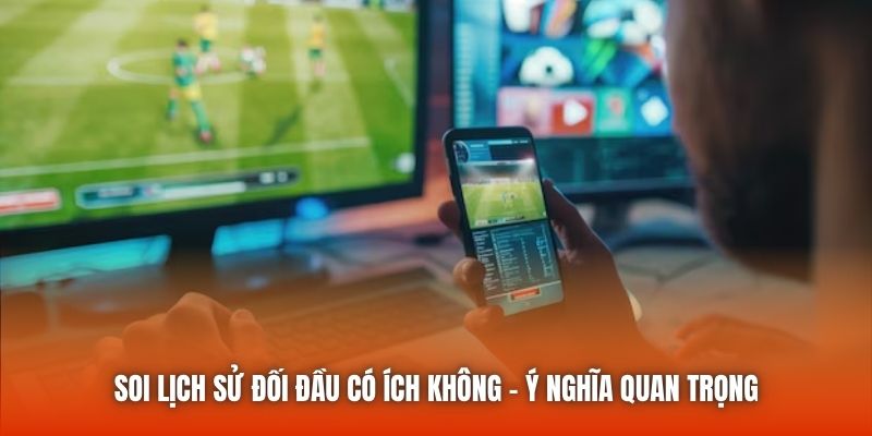 Soi Lịch Sử Đối Đầu Có Ích Không - Ý Nghĩa Quan Trọng