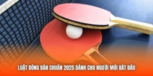 Luật Bóng Bàn Chuẩn 2025 Dành Cho Người Mới Bắt Đầu