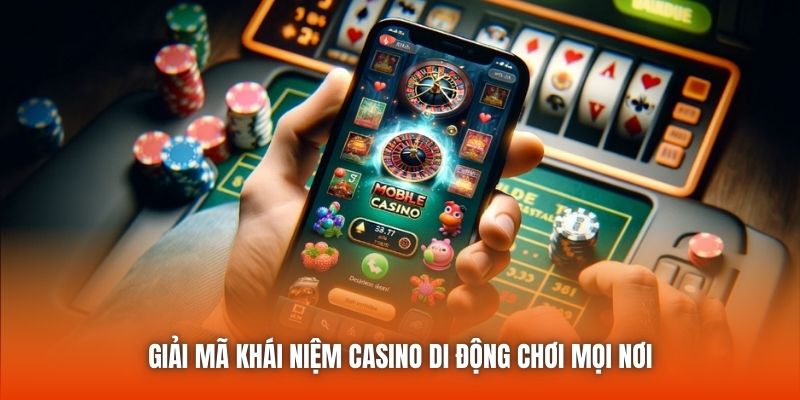 Giải mã khái niệm casino di động chơi mọi nơi